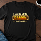 I See No Good Reason To Act My Age T-Shirt