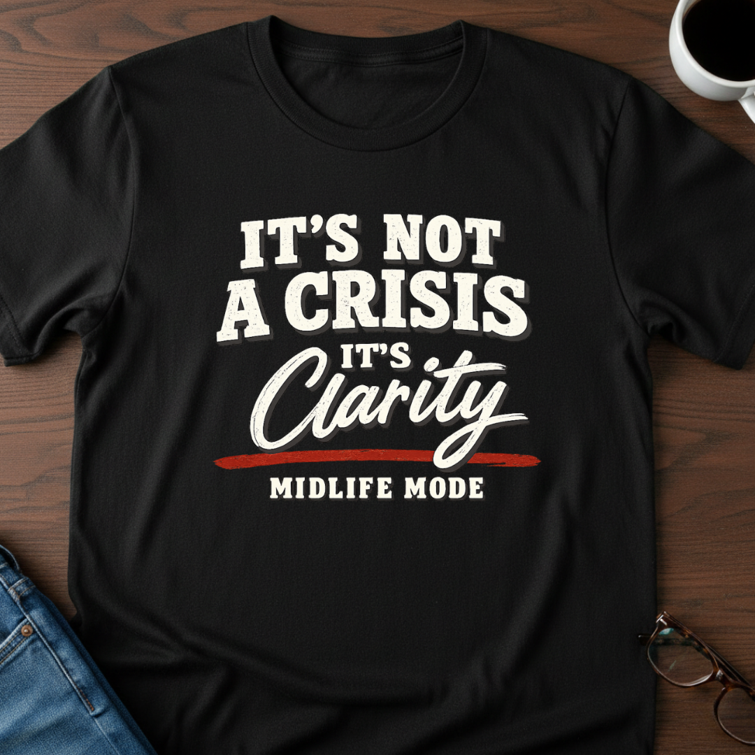 It's Not A Crisis, It's Clarity - Midlife Mode T-Shirt