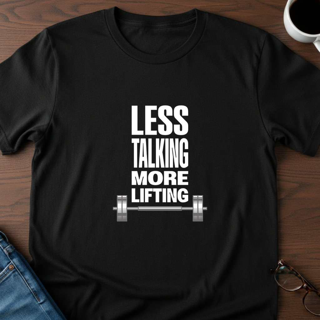 Less Talking, More Lifting T-Shirt