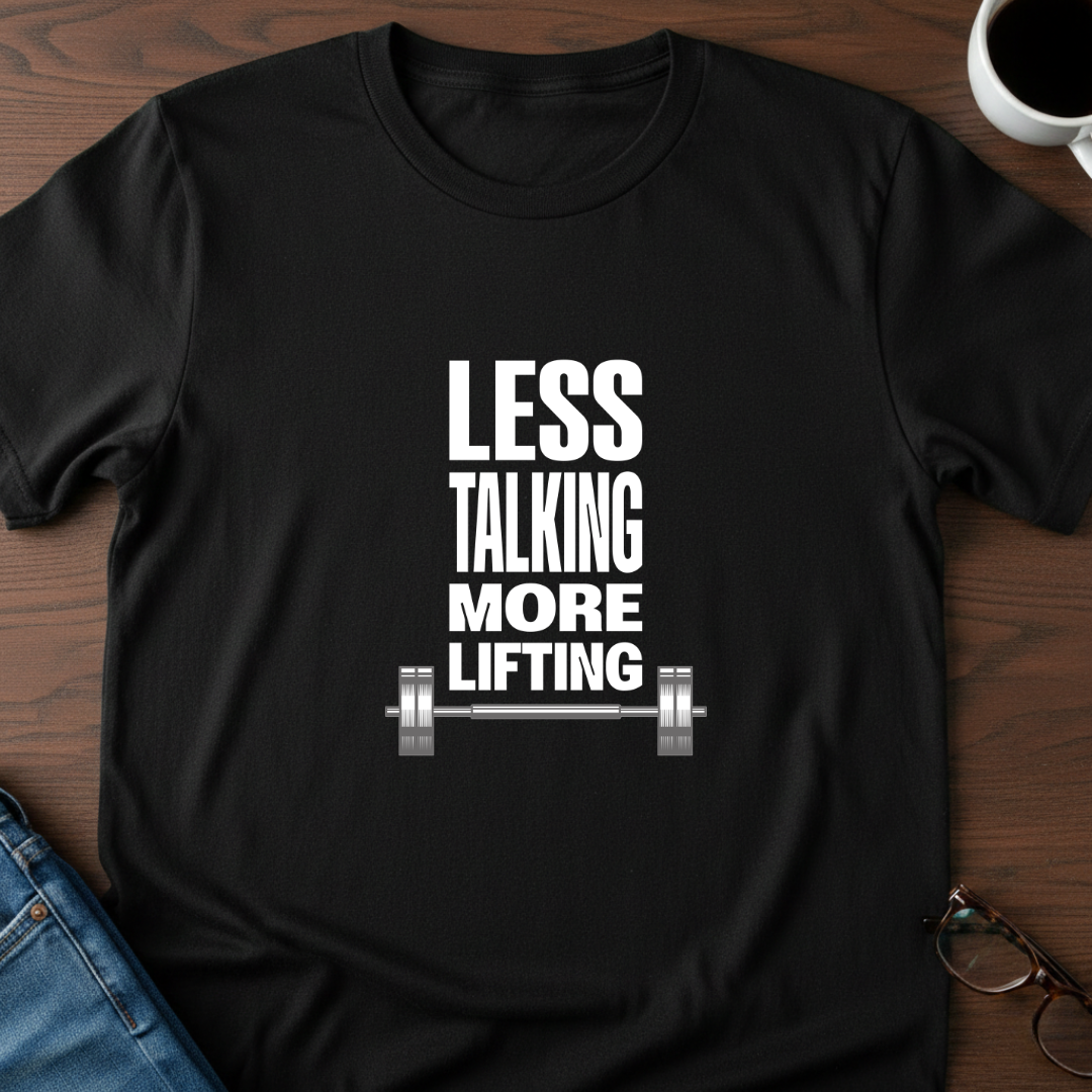 Less Talking, More Lifting T-Shirt