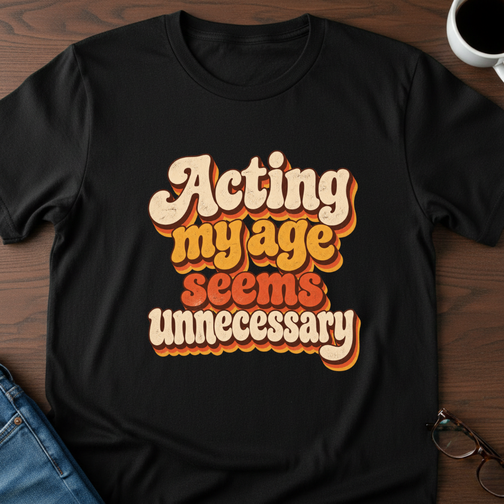 Acting My Age Seems Unnecessary T-Shirt