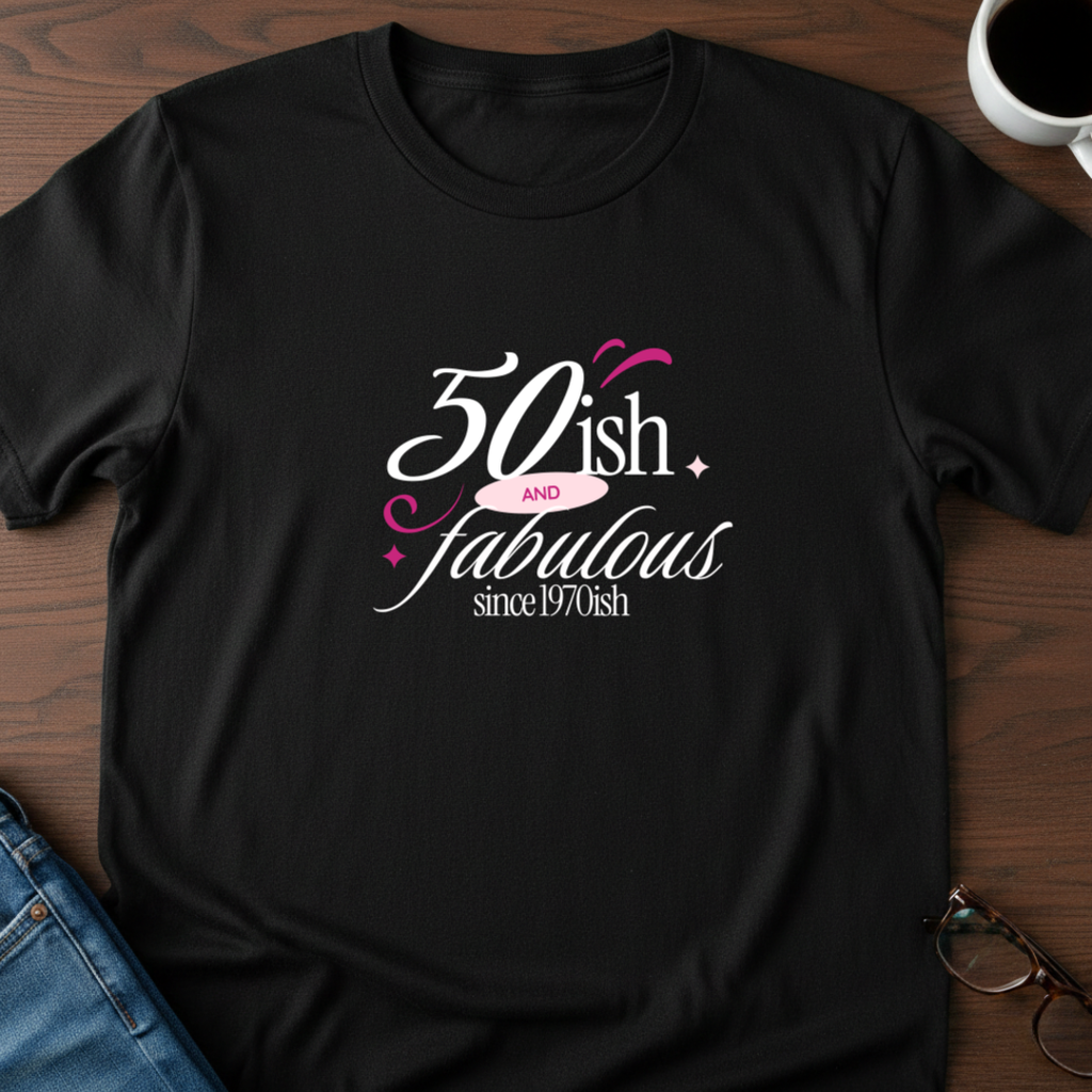 Fifty-ish and Fabulous T-Shirt