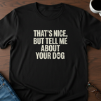 That's Nice, But Tell Me About Your Dog  T-Shirt