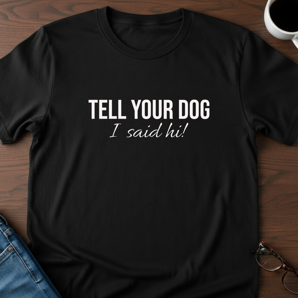 Tell Your Dog I Said Hi!  T-Shirt