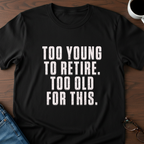 Too Young To Retire, Too Old For This T-Shirt