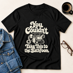 You Couldn't Take This To The Bathroom T-Shirt