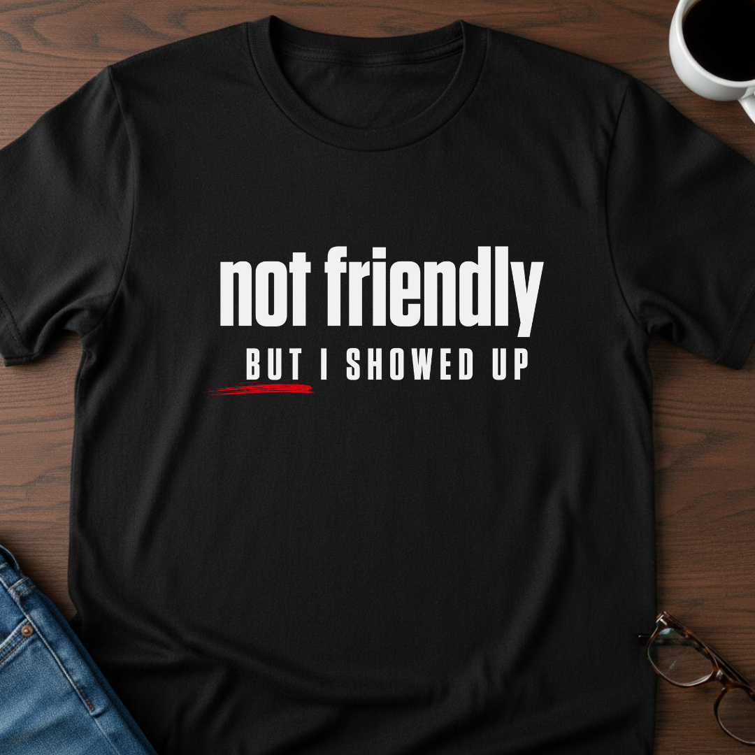 Not Friendly, But I Showed Up T-Shirt