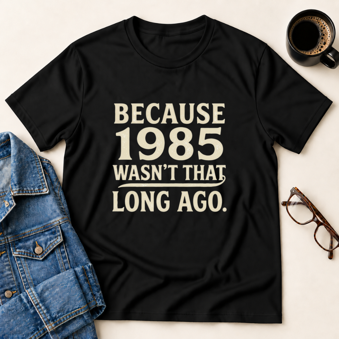 Because 1985 Wasn't That Long Ago T-Shirt