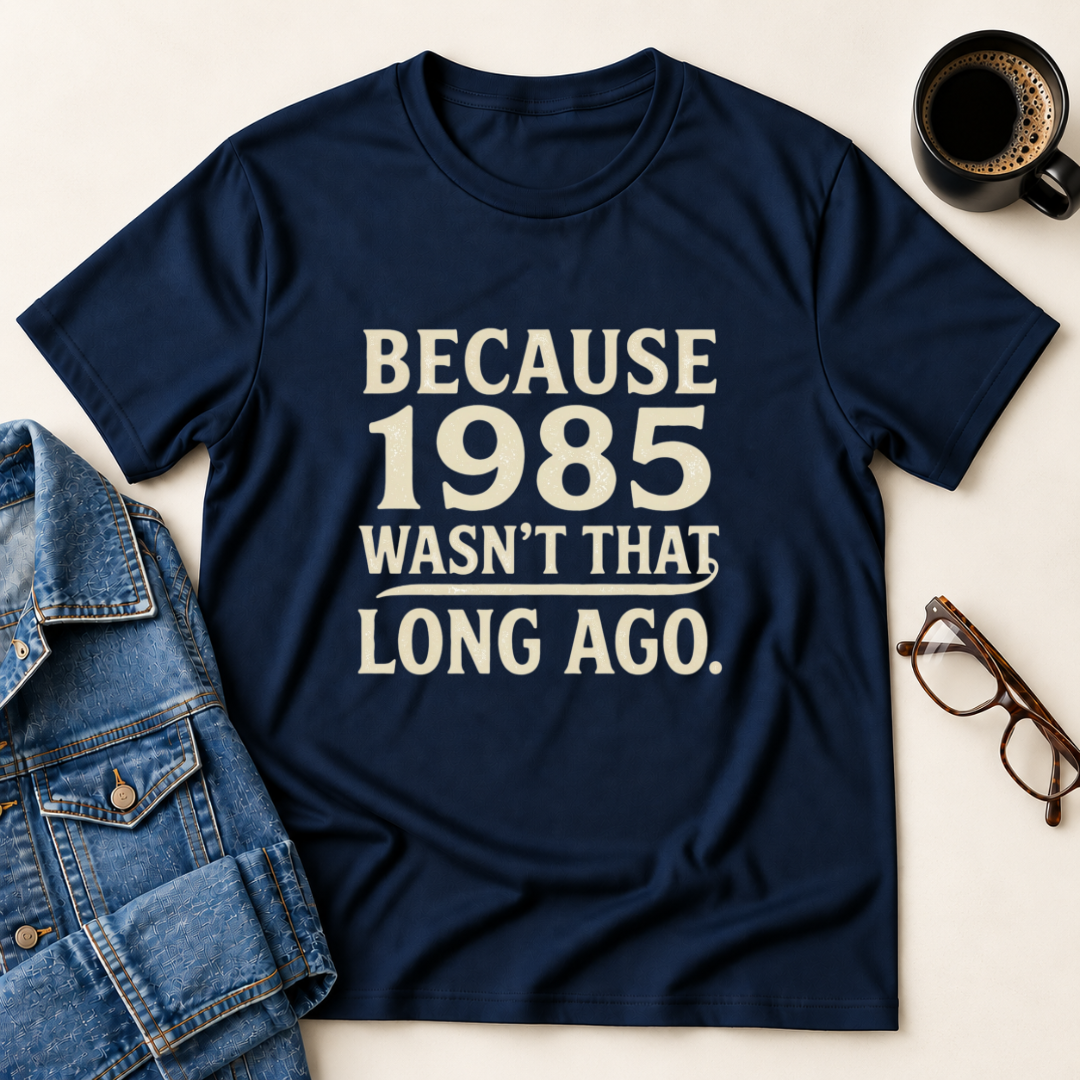 Because 1985 Wasn't That Long Ago T-Shirt