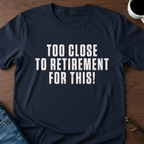 Too Close To Retirement For This!  T-Shirt