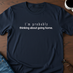 I'm Probably Thinking About Going Home T-Shirt