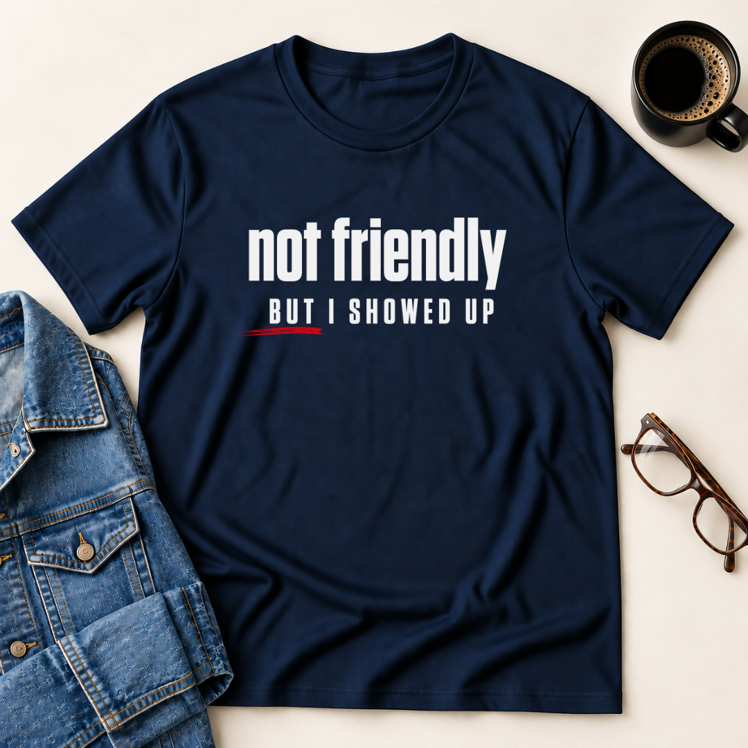 Not Friendly, But I Showed Up T-Shirt