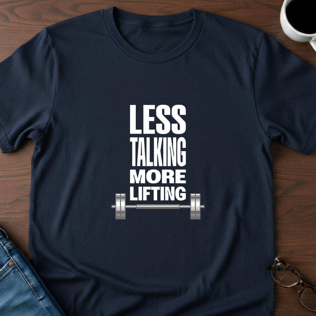 Less Talking, More Lifting T-Shirt