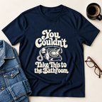 You Couldn't Take This To The Bathroom T-Shirt