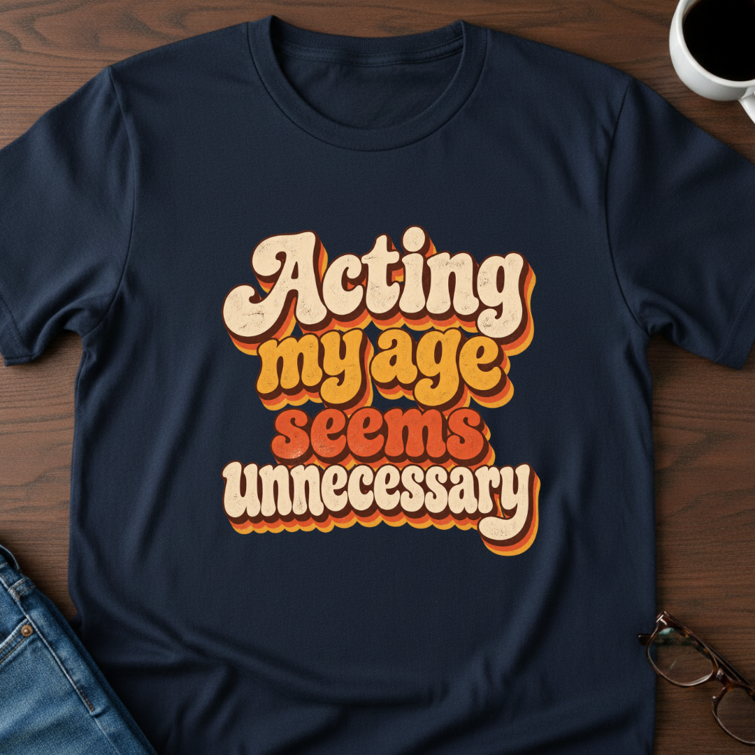 Acting My Age Seems Unnecessary T-Shirt