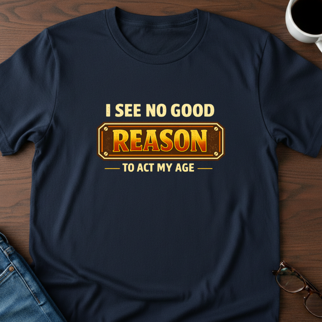 I See No Good Reason To Act My Age T-Shirt
