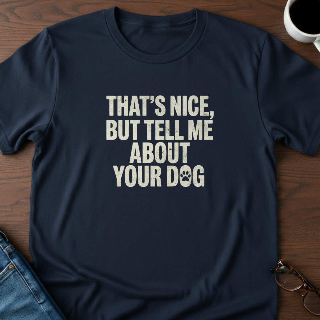 That's Nice, But Tell Me About Your Dog  T-Shirt