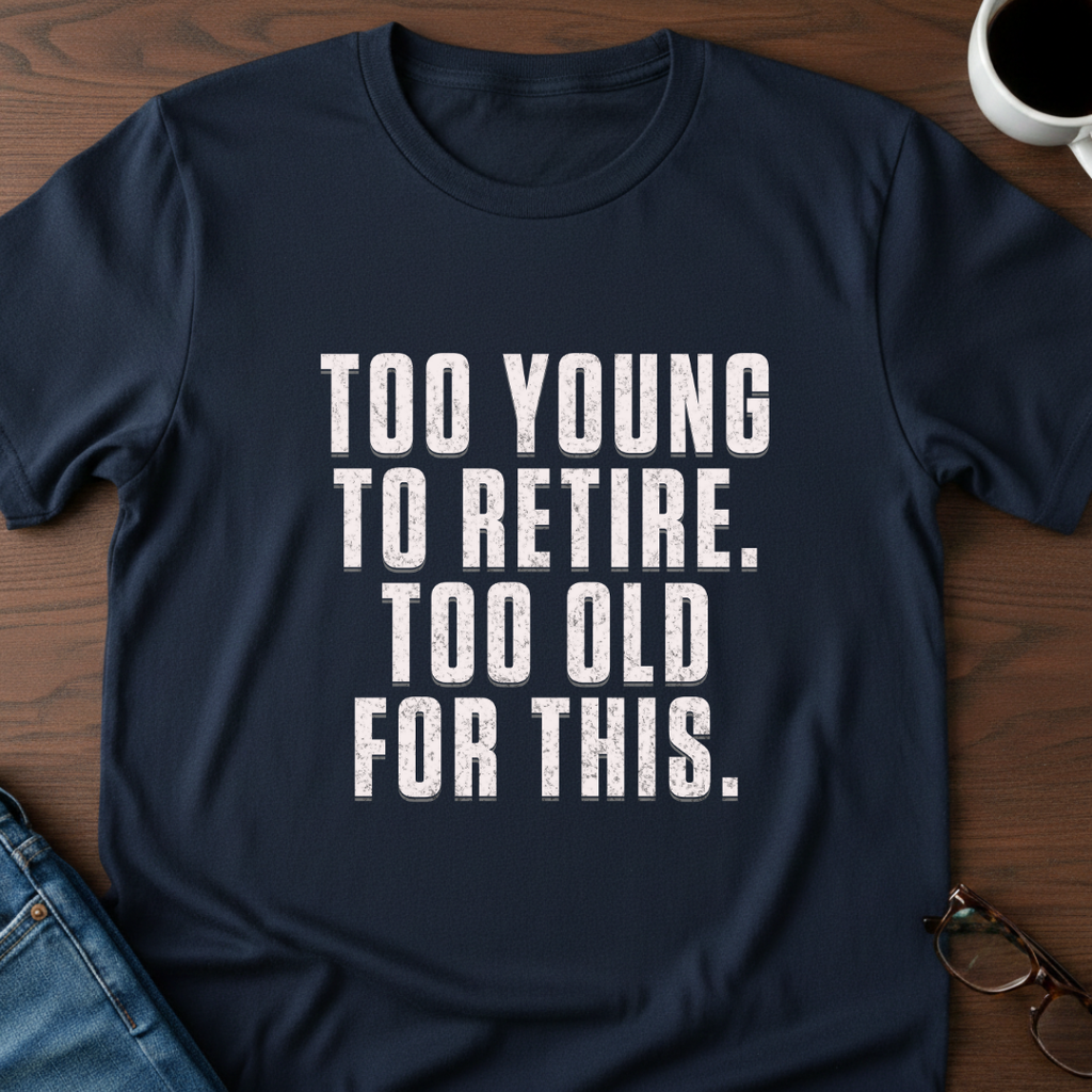 Too Young To Retire, Too Old For This T-Shirt