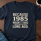 Because 1985 Wasn't That Long Ago T-Shirt