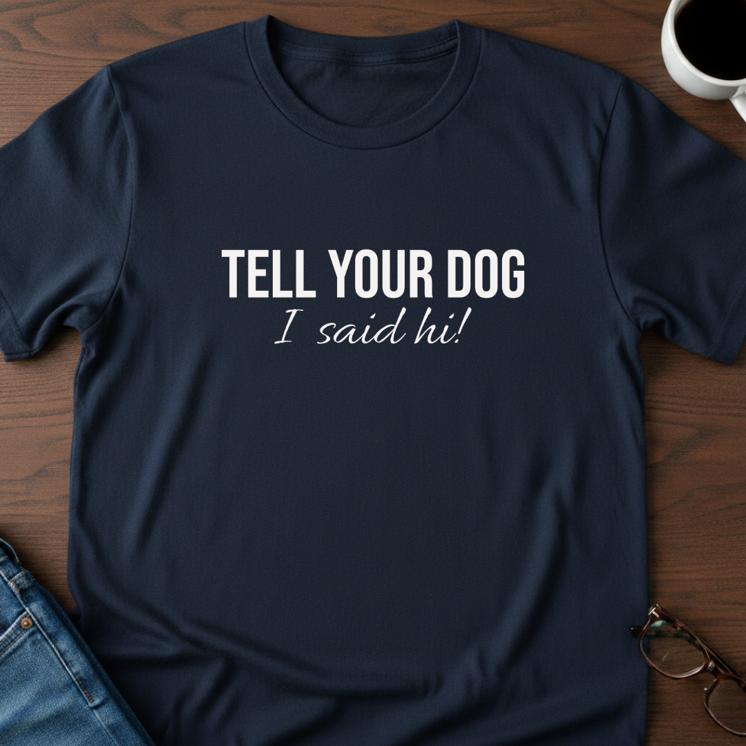 Tell Your Dog I Said Hi!  T-Shirt
