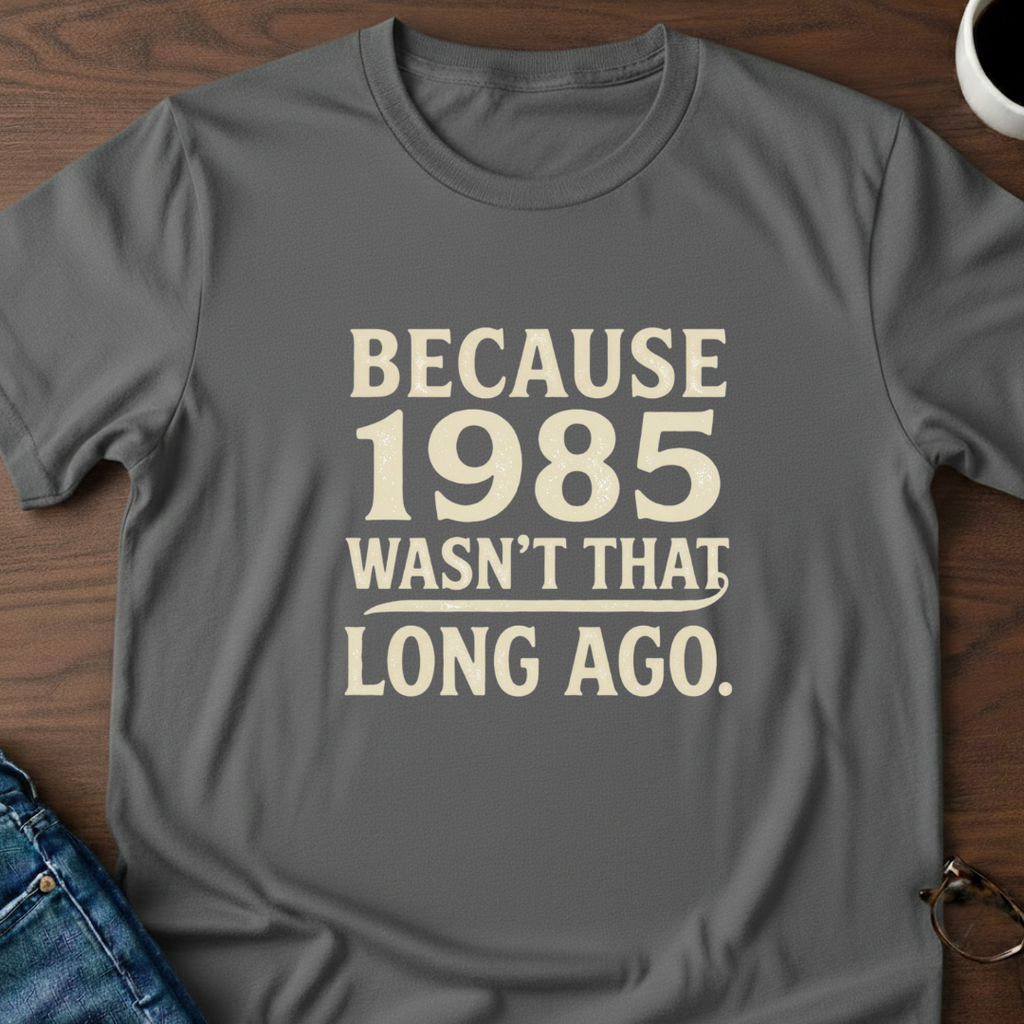 Because 1985 Wasn't That Long Ago T-Shirt