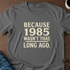 Because 1985 Wasn't That Long Ago T-Shirt