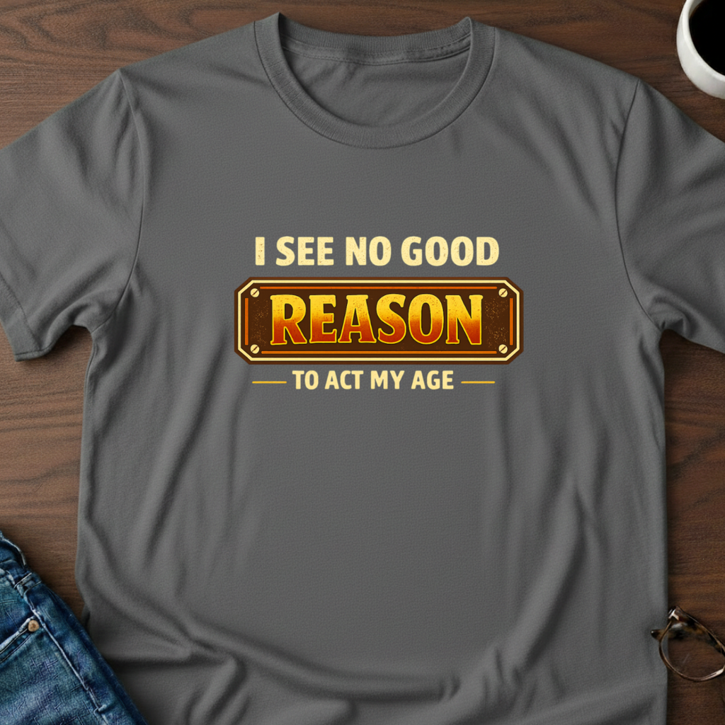 I See No Good Reason To Act My Age T-Shirt