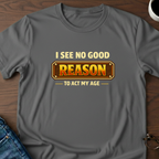 I See No Good Reason To Act My Age T-Shirt