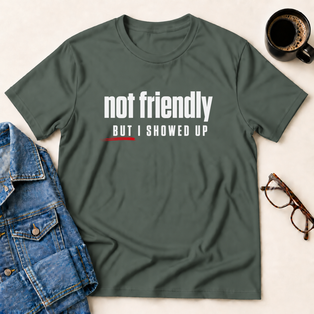 Not Friendly, But I Showed Up T-Shirt