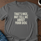 That's Nice, But Tell Me About Your Dog  T-Shirt