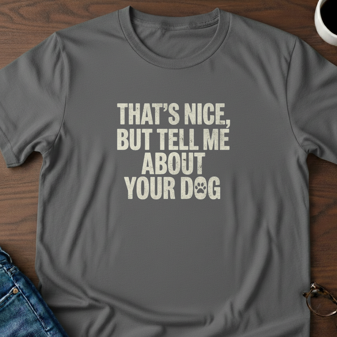 That's Nice, But Tell Me About Your Dog  T-Shirt