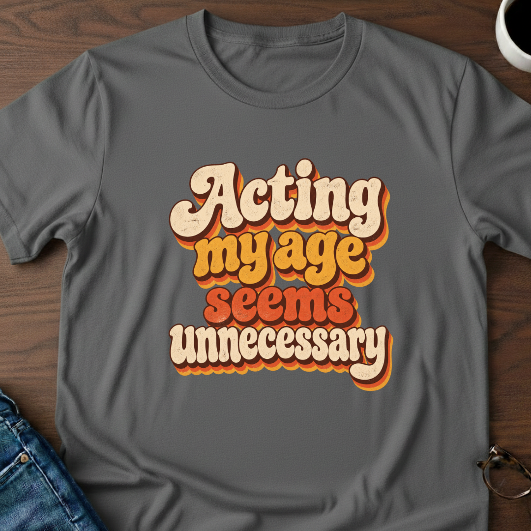 Acting My Age Seems Unnecessary T-Shirt