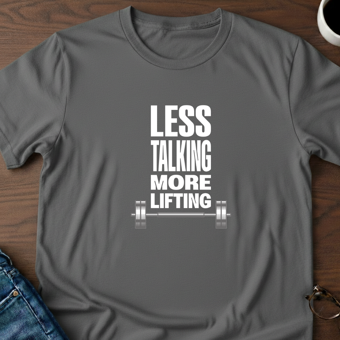 Less Talking, More Lifting T-Shirt