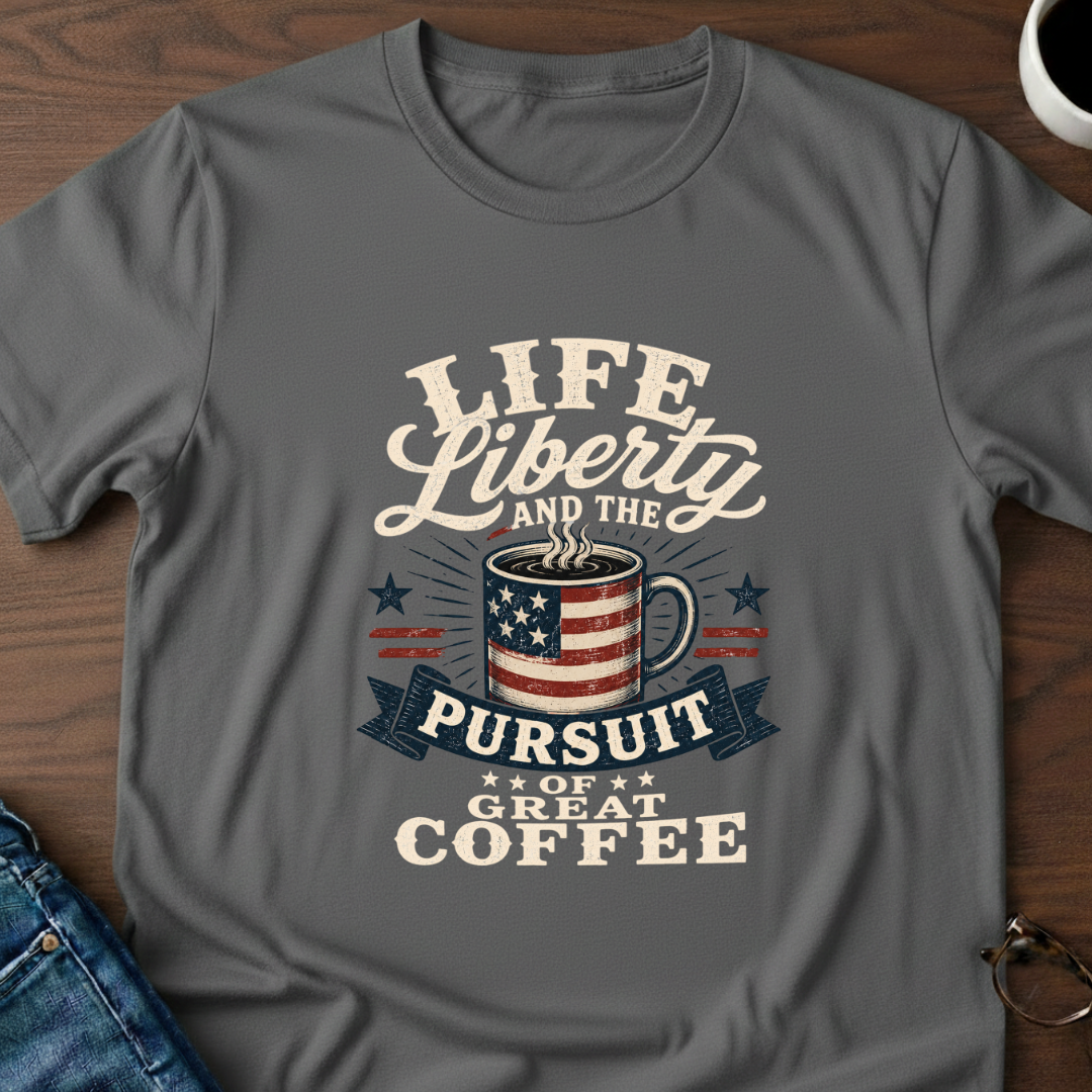 Life, Liberty & The Pursuit Of Great Coffee T-Shirt