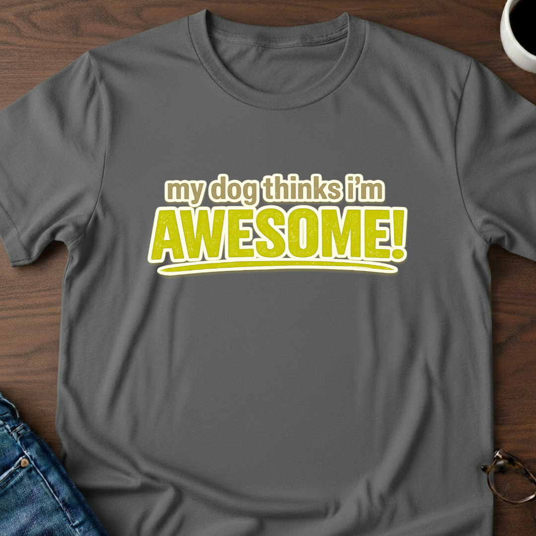 My Dog Thinks I'm Awesome T-Shirt