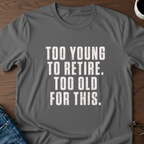 Too Young To Retire, Too Old For This T-Shirt