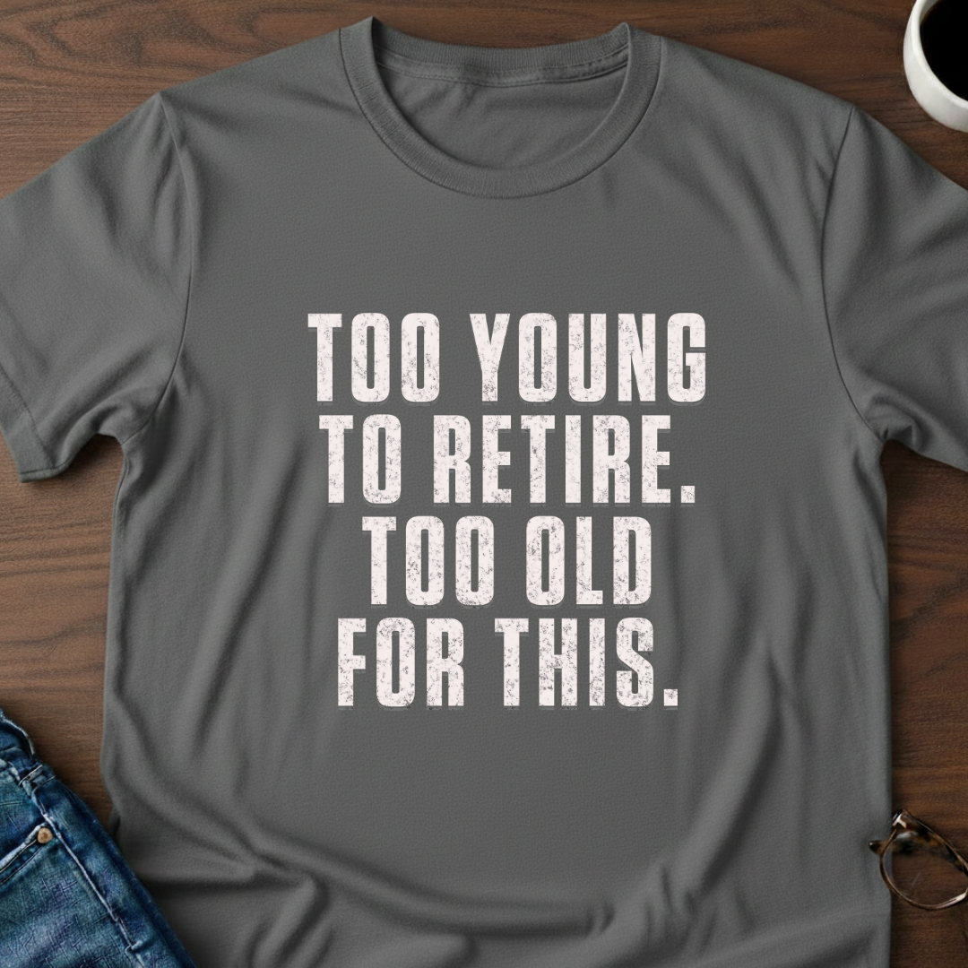 Too Young To Retire, Too Old For This T-Shirt