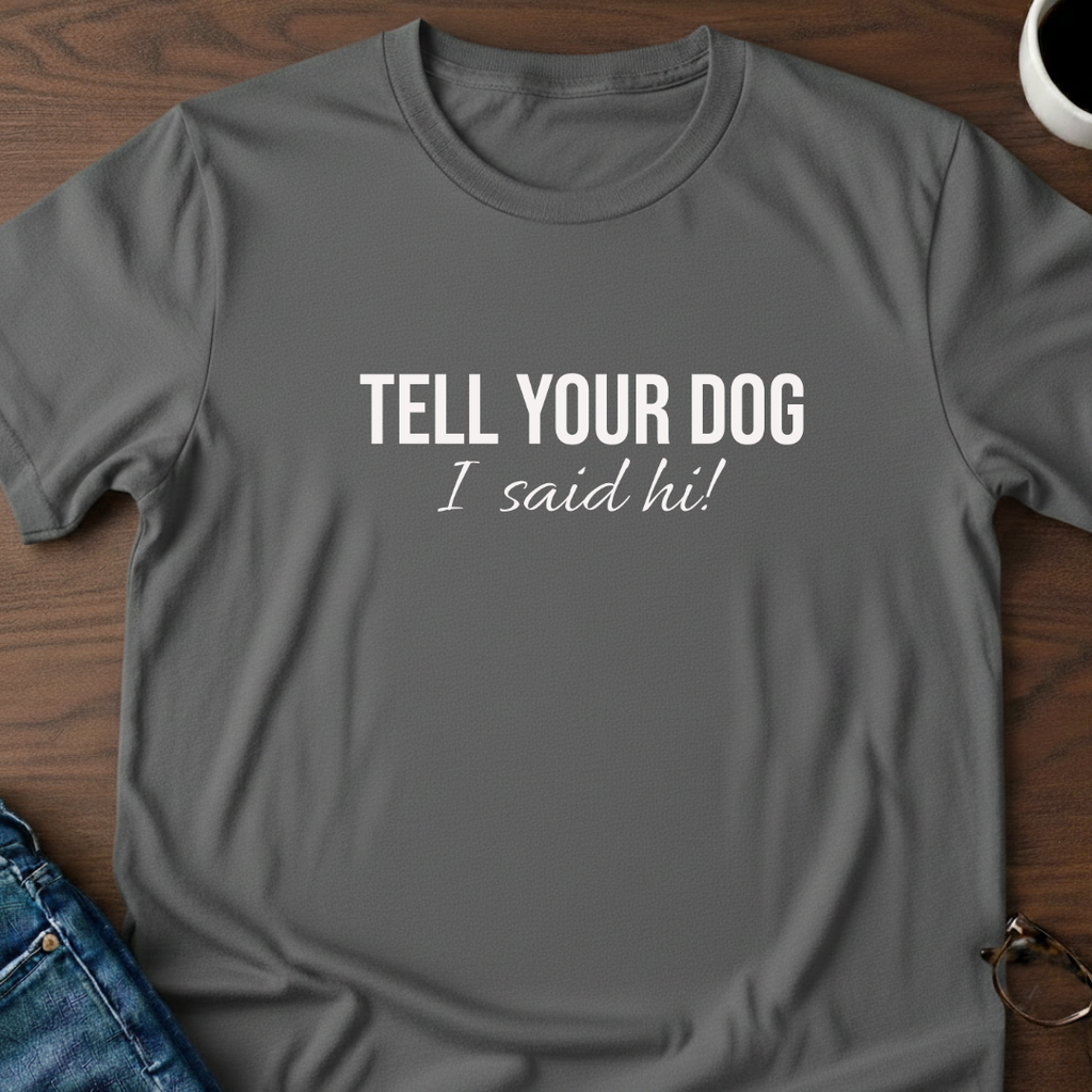 Tell Your Dog I Said Hi!  T-Shirt