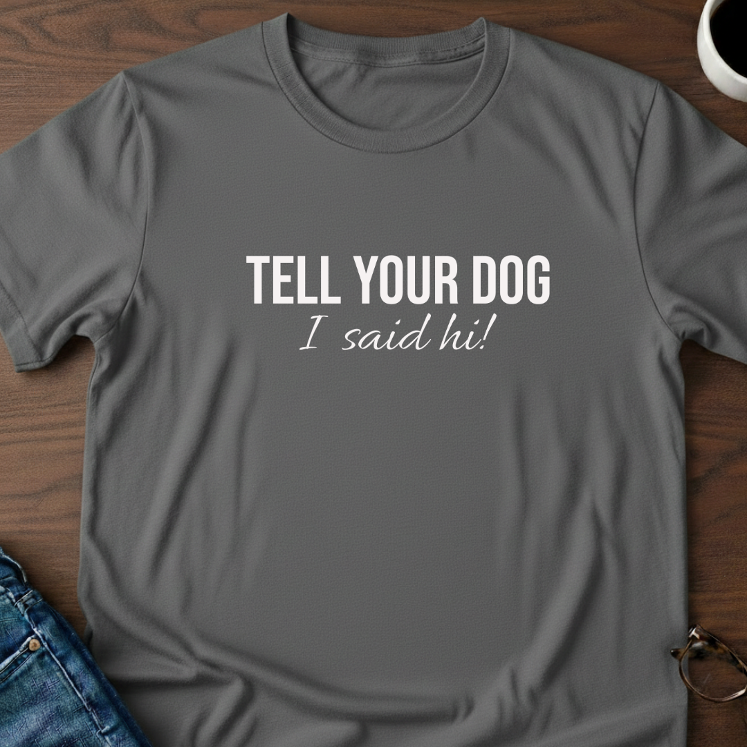 Tell Your Dog I Said Hi!  T-Shirt