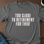 Too Close To Retirement For This!  T-Shirt