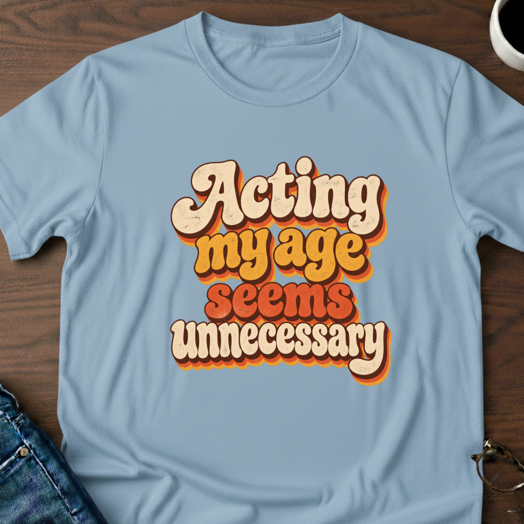 Acting My Age Seems Unnecessary T-Shirt