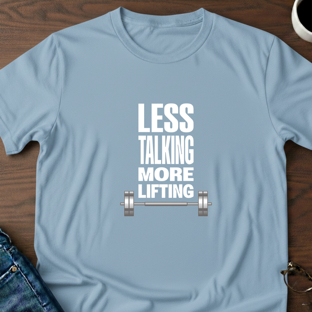 Less Talking, More Lifting T-Shirt