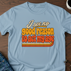 I See No Good Reason To Act My Age T-Shirt