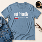 Not Friendly, But I Showed Up T-Shirt