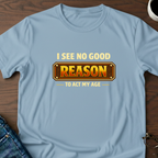 I See No Good Reason To Act My Age T-Shirt