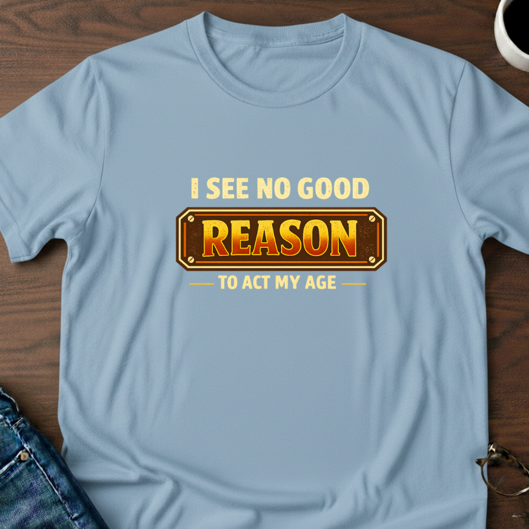 I See No Good Reason To Act My Age T-Shirt
