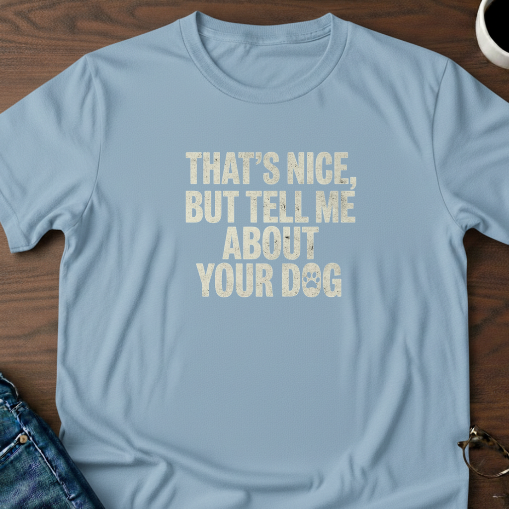 That's Nice, But Tell Me About Your Dog  T-Shirt