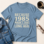 Because 1985 Wasn't That Long Ago T-Shirt