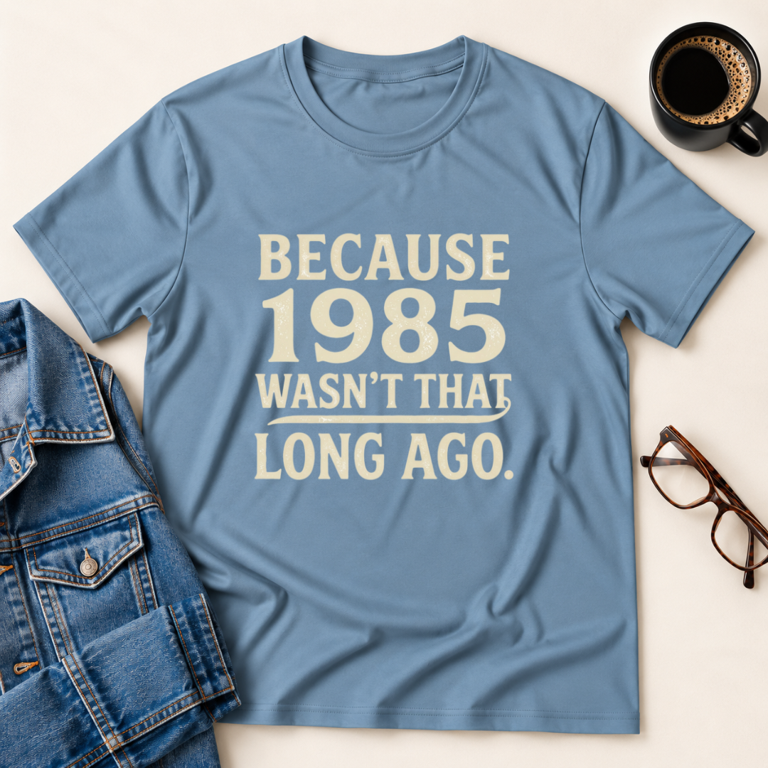 Because 1985 Wasn't That Long Ago T-Shirt