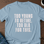 Too Young To Retire, Too Old For This T-Shirt